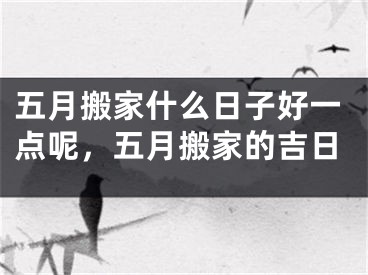 五月搬家什么日子好一点呢，五月搬家的吉日