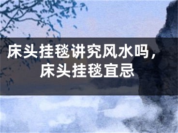 床头挂毯讲究风水吗，床头挂毯宜忌