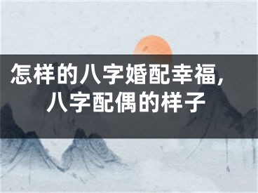 怎样的八字婚配幸福,八字配偶的样子