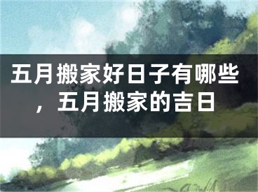 五月搬家好日子有哪些，五月搬家的吉日