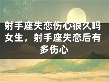 射手座失恋伤心很久吗女生，射手座失恋后有多伤心