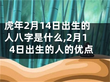 虎年2月14日出生的人八字是什么,2月14日出生的人的优点