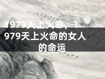 1979天上火命，1979天上火命的女人的命运