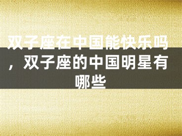 双子座在中国能快乐吗，双子座的中国明星有哪些