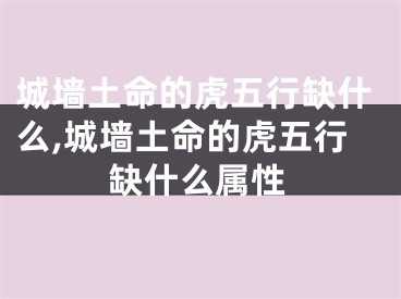 城墙土命的虎五行缺什么,城墙土命的虎五行缺什么属性