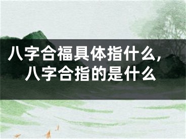 八字合福具体指什么,八字合指的是什么