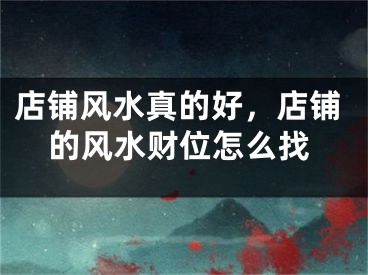 店铺风水真的好，店铺的风水财位怎么找