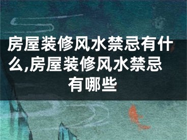 房屋装修风水禁忌有什么,房屋装修风水禁忌有哪些