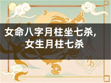 女命八字月柱坐七杀,女生月柱七杀