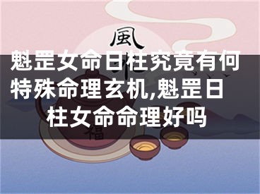 魁罡女命日柱究竟有何特殊命理玄机,魁罡日柱女命命理好吗