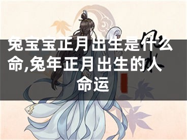 兔宝宝正月出生是什么命,兔年正月出生的人命运