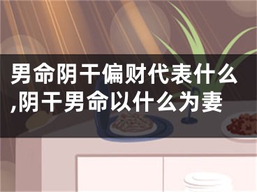 男命阴干偏财代表什么,阴干男命以什么为妻
