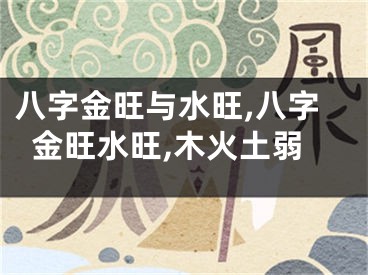 八字金旺与水旺,八字金旺水旺,木火土弱