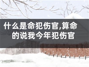 什么是命犯伤官,算命的说我今年犯伤官