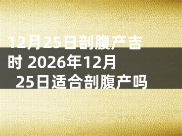 12月25日剖腹产吉时 2026年12月25日适合剖腹产吗