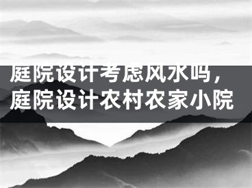 庭院设计考虑风水吗，庭院设计农村农家小院