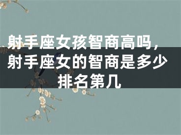 射手座女孩智商高吗，射手座女的智商是多少排名第几