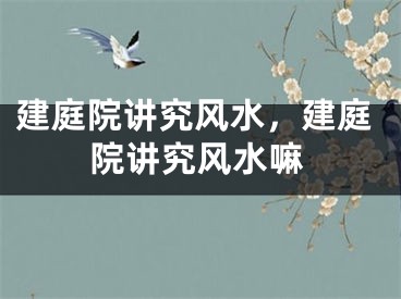 建庭院讲究风水，建庭院讲究风水嘛