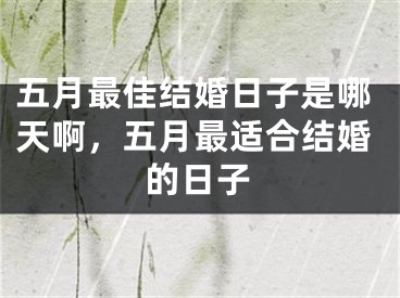 五月最佳结婚日子是哪天啊，五月最适合结婚的日子