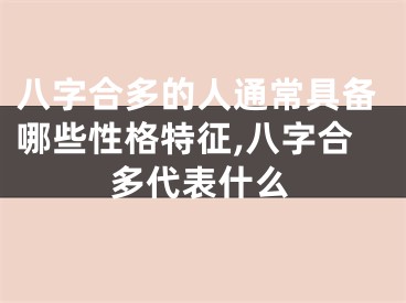 八字合多的人通常具备哪些性格特征,八字合多代表什么