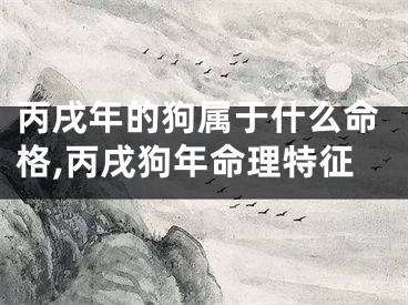 丙戌年的狗属于什么命格,丙戌狗年命理特征