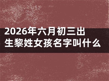 2026年六月初三出生黎姓女孩名字叫什么