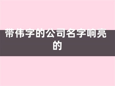 带伟字的公司名字响亮的