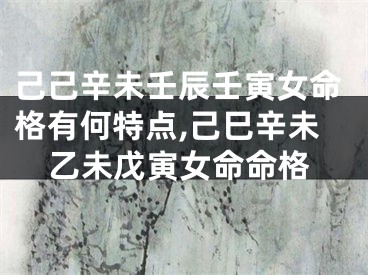 己己辛未壬辰壬寅女命格有何特点,己巳辛未乙未戊寅女命命格