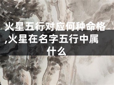 火星五行对应何种命格,火星在名字五行中属什么
