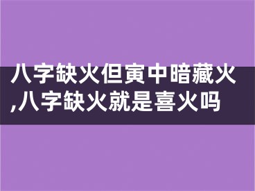 八字缺火但寅中暗藏火,八字缺火就是喜火吗
