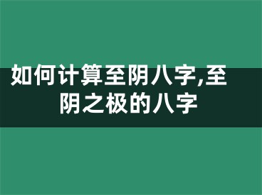 如何计算至阴八字,至阴之极的八字