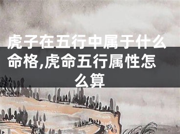 虎子在五行中属于什么命格,虎命五行属性怎么算