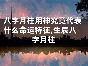八字月柱用神究竟代表什么命运特征,生辰八字月柱