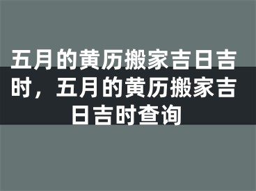 五月的黄历搬家吉日吉时,五月的黄历搬家吉日吉时查询
