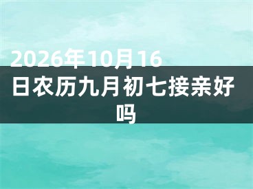 2026年10月16日农历九月初七接亲好吗