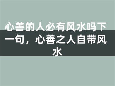心善的人必有风水吗下一句,心善之人自带风水