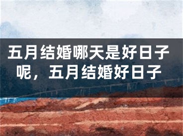 五月结婚哪天是好日子呢，五月结婚好日子