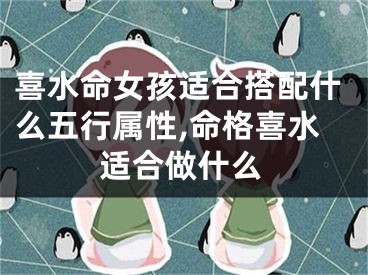 喜水命女孩适合搭配什么五行属性,命格喜水适合做什么