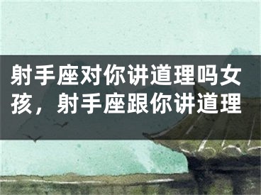 射手座对你讲道理吗女孩，射手座跟你讲道理