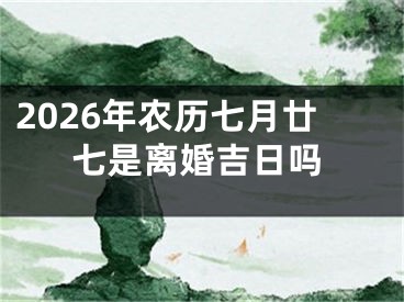 2026年农历七月廿七是离婚吉日吗