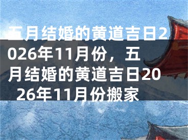五月结婚的黄道吉日2026年11月份，五月结婚的黄道吉日2026年11月份搬家