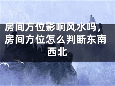 房间方位影响风水吗,房间方位怎么判断东南西北