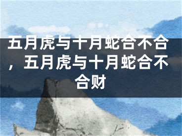 五月虎与十月蛇合不合，五月虎与十月蛇合不合财