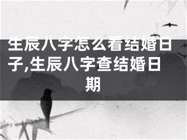 生辰八字怎么看结婚日子,生辰八字查结婚日期