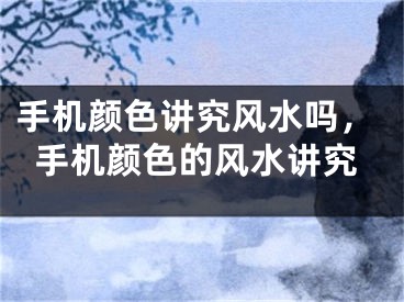 手机颜色讲究风水吗,手机颜色的风水讲究