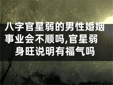 八字官星弱的男性婚姻事业会不顺吗,官星弱身旺说明有福气吗