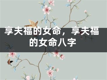 享夫福的女命，享夫福的女命八字