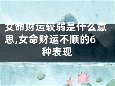 女命财运较弱是什么意思,女命财运不顺的6种表现