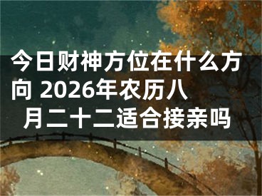 今日财神方位在什么方向 2026年农历八月二十二适合接亲吗