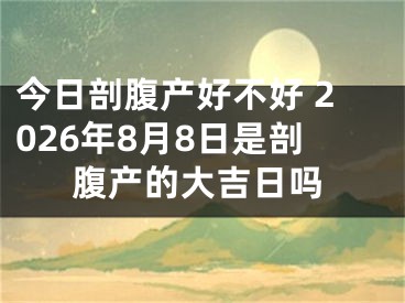 今日剖腹产好不好 2026年8月8日是剖腹产的大吉日吗